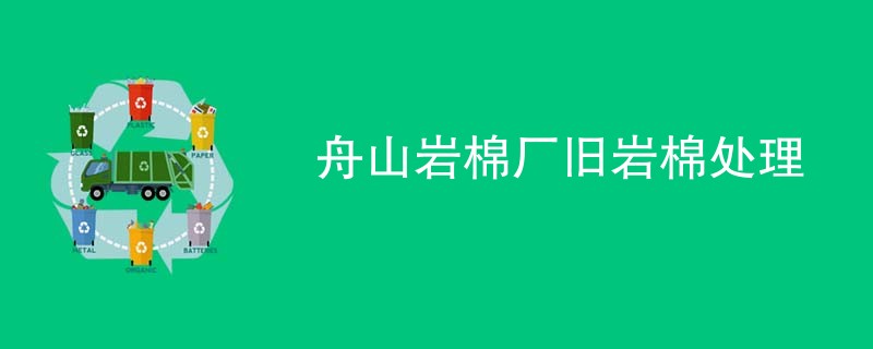舟山岩棉厂旧岩棉处理