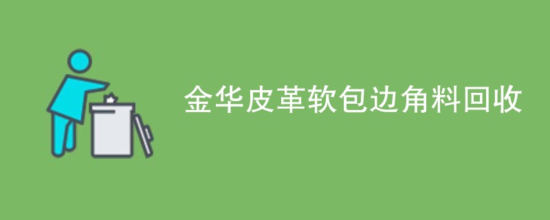 金华皮革软包边角料回收