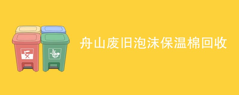 舟山废旧泡沫保温棉回收