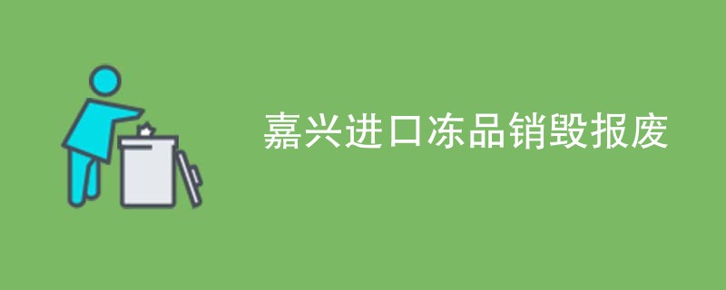 嘉兴进口冻品销毁报废