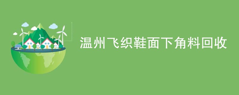 温州飞织鞋面下角料回收