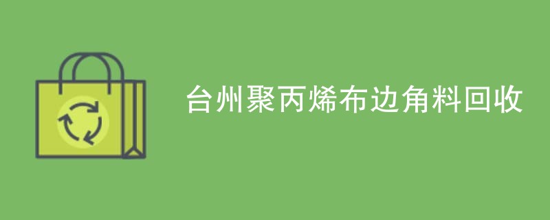 台州聚丙烯布边角料回收