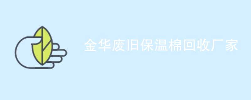 金华废旧保温棉回收厂家