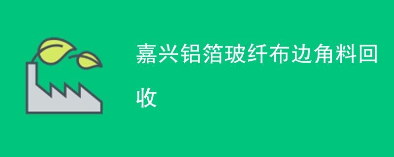 嘉兴铝箔玻纤布边角料回收