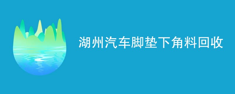 湖州汽车脚垫下角料回收