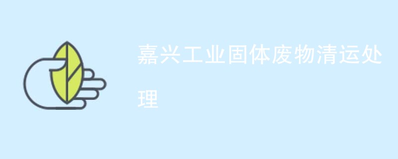 嘉兴工业固体废物清运处理