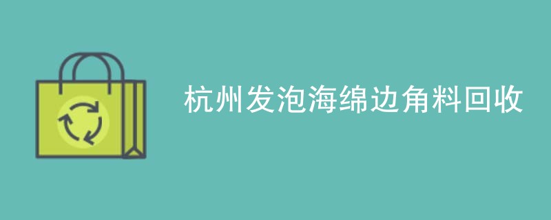 杭州发泡海绵边角料回收