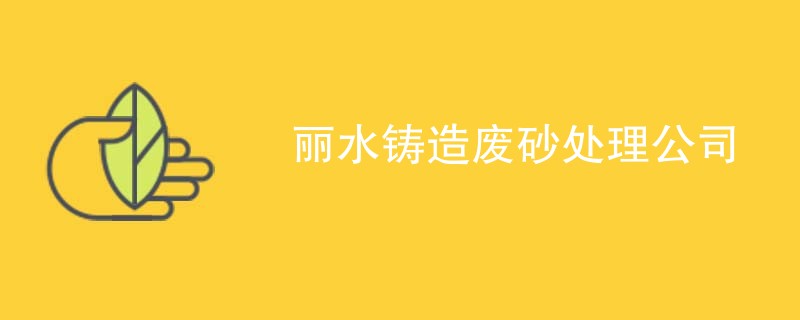 丽水铸造废砂处理公司
