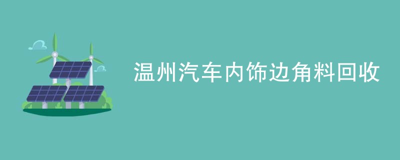 温州汽车内饰边角料回收