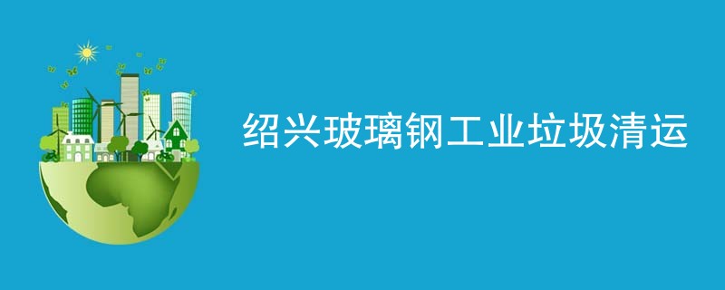 绍兴玻璃钢工业垃圾清运