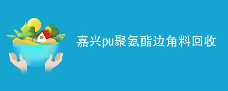 嘉兴pu聚氨酯边角料回收