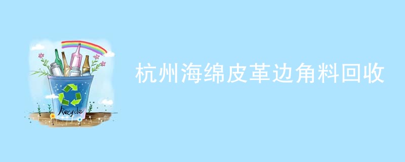 杭州海绵皮革边角料回收