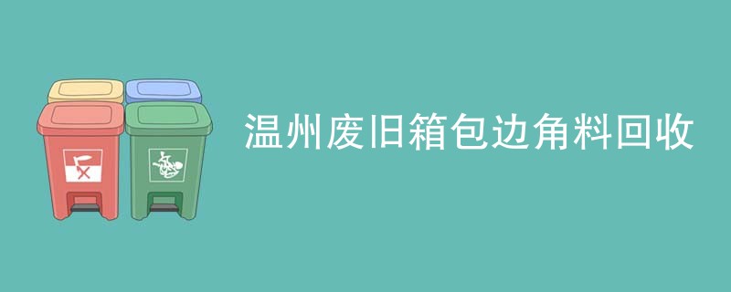 温州废旧箱包边角料回收