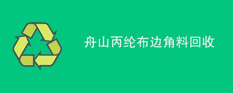舟山丙纶布边角料回收