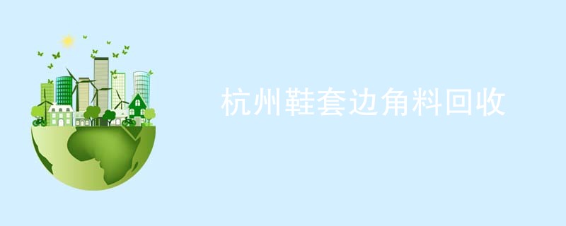 杭州鞋套边角料回收