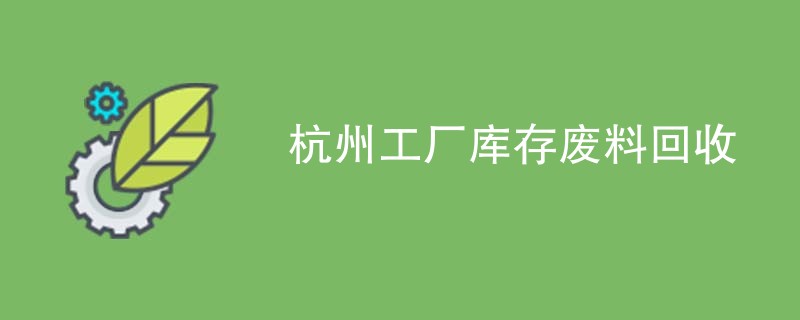 杭州工厂库存废料回收