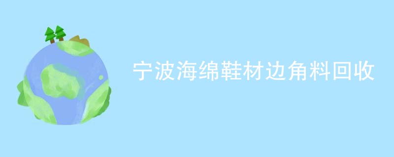 宁波海绵鞋材边角料回收