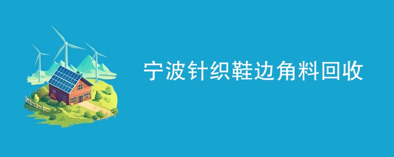 宁波针织鞋边角料回收