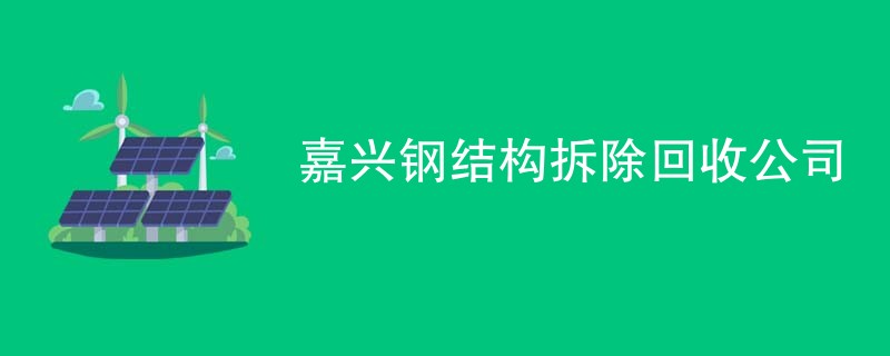 嘉兴钢结构拆除回收公司