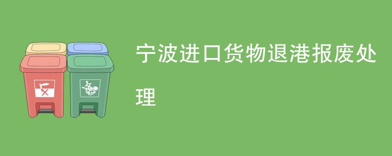 宁波进口货物退港报废处理