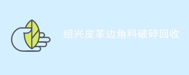 绍兴皮革边角料破碎回收