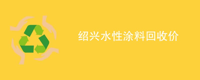 绍兴水性涂料回收价