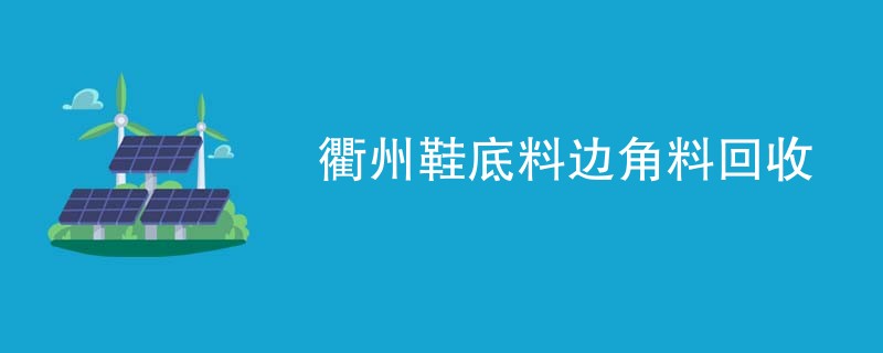 衢州鞋底料边角料回收