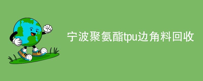宁波聚氨酯tpu边角料回收