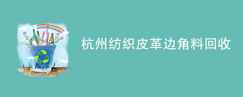 杭州纺织皮革边角料回收