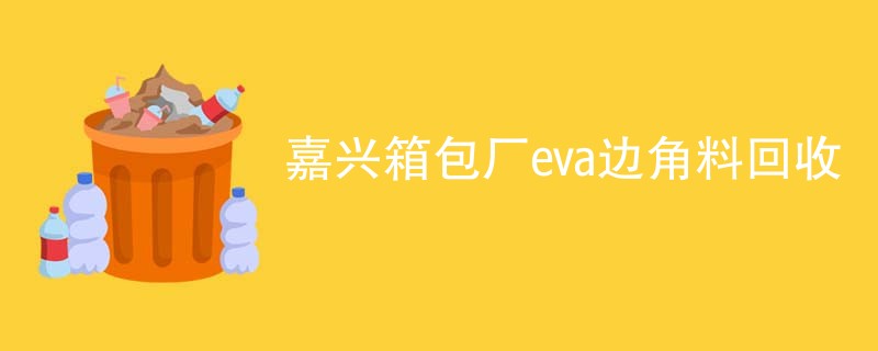 嘉兴箱包厂eva边角料回收
