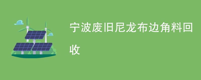 宁波废旧尼龙布边角料回收