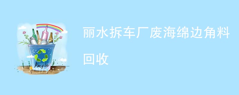 丽水拆车厂废海绵边角料回收