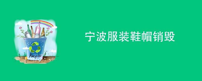 宁波服装鞋帽销毁