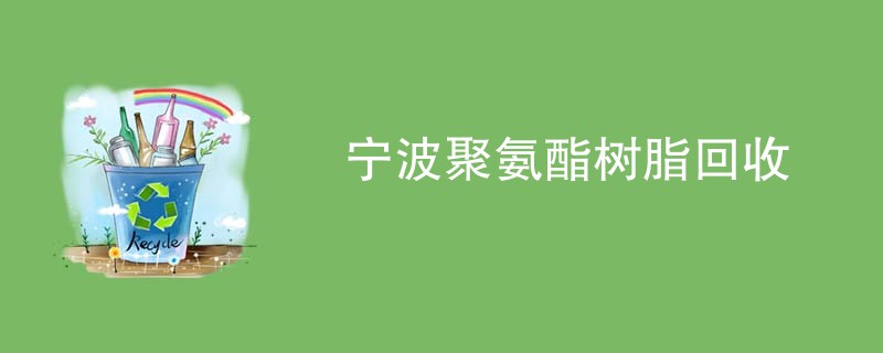 宁波聚氨酯树脂回收