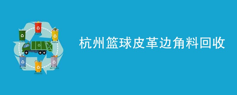 杭州篮球皮革边角料回收