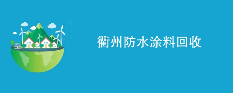 衢州防水涂料回收