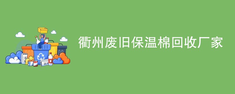 衢州废旧保温棉回收厂家
