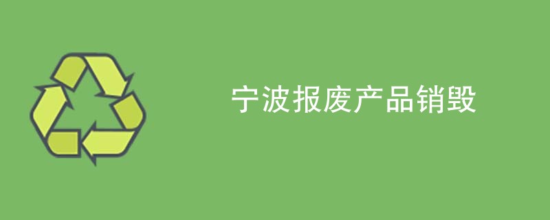 宁波报废产品销毁