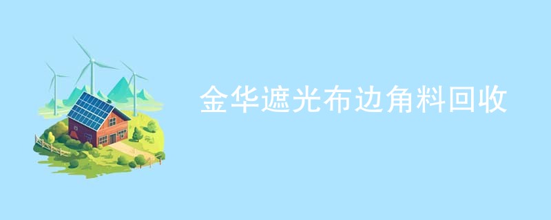 金华遮光布边角料回收
