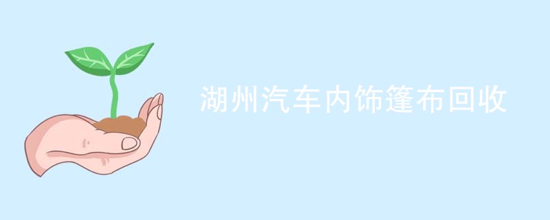 湖州汽车内饰篷布回收