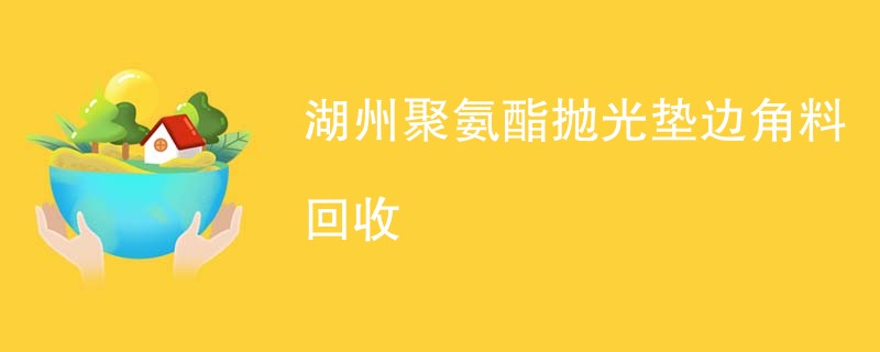 湖州聚氨酯抛光垫边角料回收