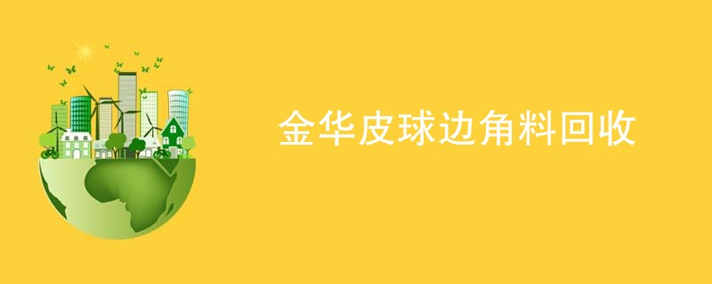 金华皮球边角料回收