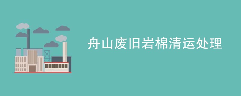 舟山废旧岩棉清运处理