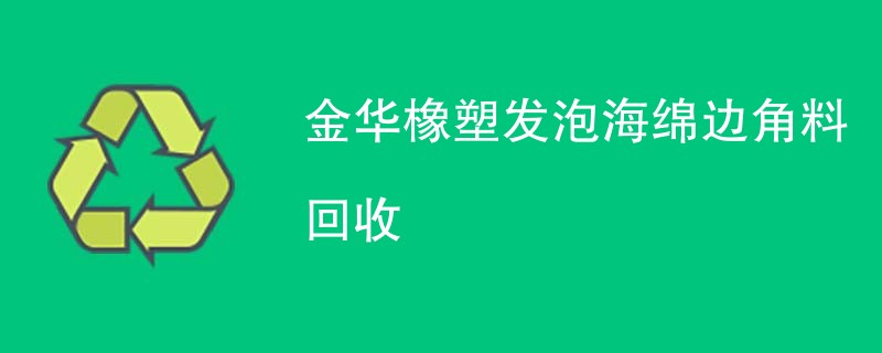 金华橡塑发泡海绵边角料回收
