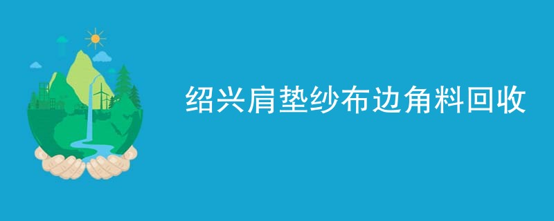 绍兴肩垫纱布边角料回收