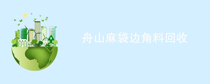 舟山麻袋边角料回收