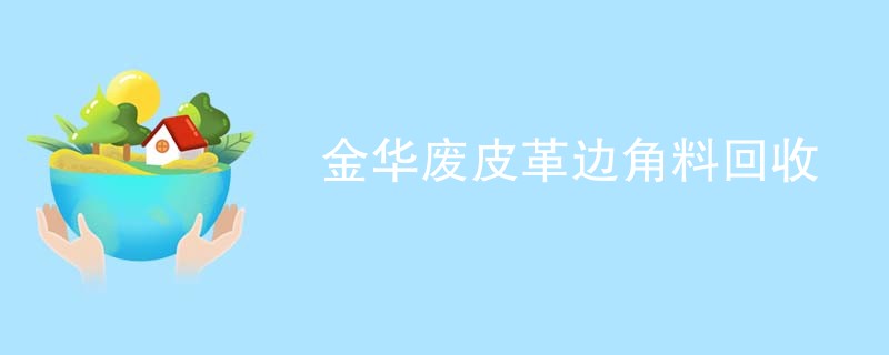 金华废皮革边角料回收