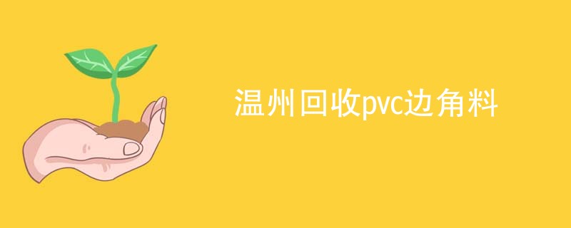 温州回收pvc边角料