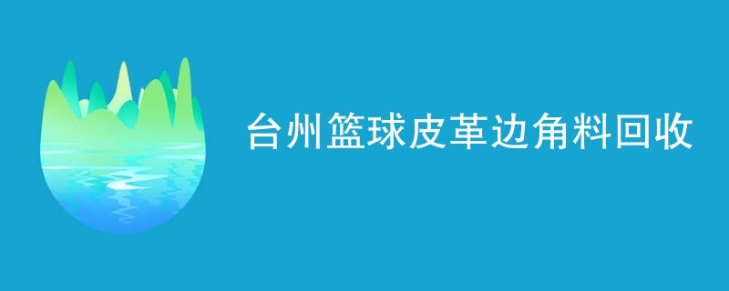 台州篮球皮革边角料回收