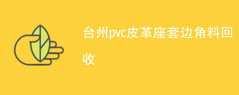 台州pvc皮革座套边角料回收